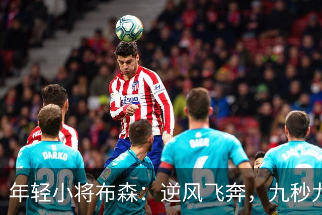 年轻小将布森：逆风飞奔，九秒九五的金牌梦！